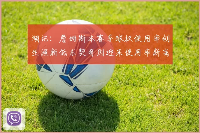 湖记：詹姆斯本赛季球权使用率创生涯新低东契奇则迎来使用率新高
