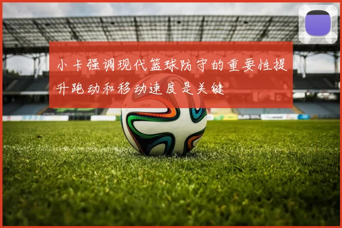 小卡强调现代篮球防守的重要性提升跑动和移动速度是关键