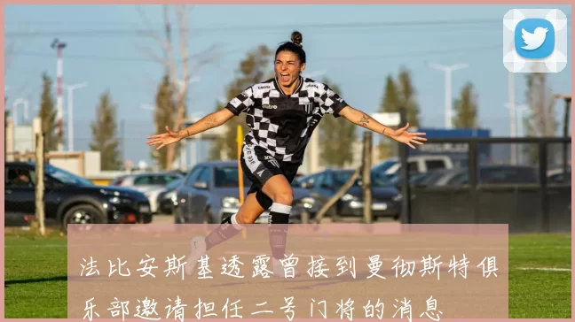 法比安斯基透露曾接到曼彻斯特俱乐部邀请担任二号门将的消息
