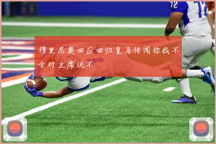 穆里尼奥回应回归皇马传闻称我不会对主席说不