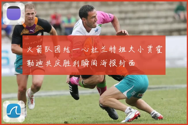 火箭队团结一心杜兰特姐夫小贾霍勒迪共庆胜利瞬间海报封面